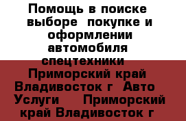 Помощь в поиске, выборе, покупке и оформлении автомобиля (спецтехники) - Приморский край, Владивосток г. Авто » Услуги   . Приморский край,Владивосток г.